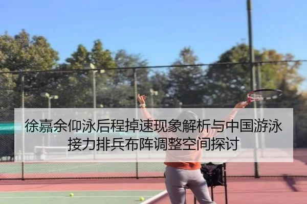 徐嘉余仰泳后程掉速现象解析与中国游泳接力排兵布阵调整空间探讨