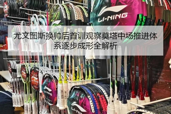 尤文图斯换帅后首训观察莫塔中场推进体系逐步成形全解析