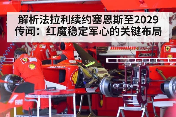 解析法拉利续约塞恩斯至2029传闻：红魔稳定军心的关键布局