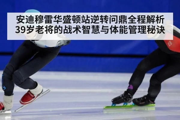 安迪穆雷华盛顿站逆转问鼎全程解析 39岁老将的战术智慧与体能管理秘诀