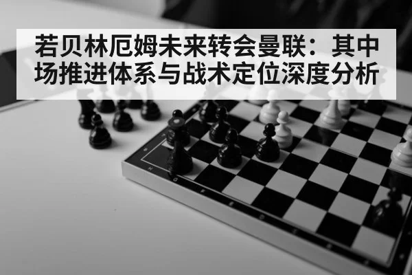 若贝林厄姆未来转会曼联：其中场推进体系与战术定位深度分析