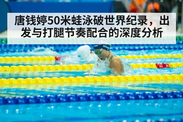 唐钱婷50米蛙泳破世界纪录，出发与打腿节奏配合的深度分析
