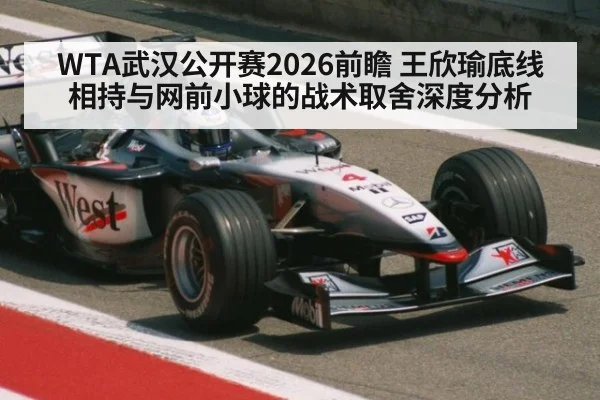 WTA武汉公开赛2026前瞻 王欣瑜底线相持与网前小球的战术取舍深度分析