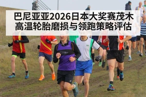 巴尼亚亚2026日本大奖赛茂木高温轮胎磨损与领跑策略评估